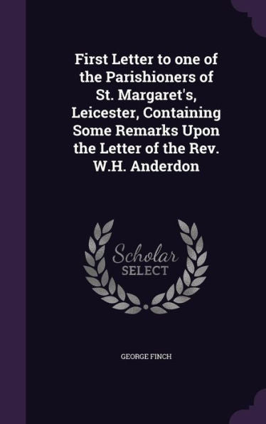 First Letter To One Of The Parishioners Of St. Margaret's, Leicester, Containing Some Remarks Upon The Letter Of The Rev. W.H. Anderdon