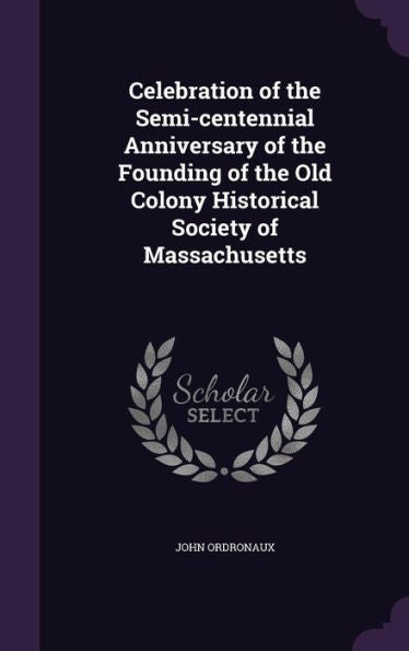 Celebration Of The Semi-Centennial Anniversary Of The Founding Of The Old Colony Historical Society Of Massachusetts