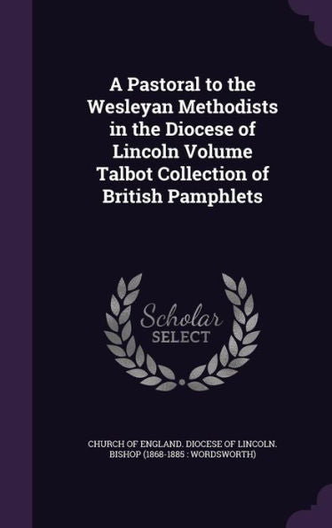 A Pastoral To The Wesleyan Methodists In The Diocese Of Lincoln Volume Talbot Collection Of British Pamphlets