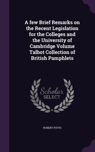 A Few Brief Remarks On The Recent Legislation For The Colleges And The University Of Cambridge Volume Talbot Collection Of British Pamphlets