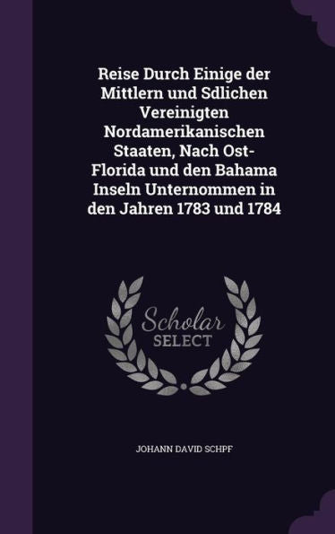 Reise Durch Einige Der Mittlern Und Sdlichen Vereinigten Nordamerikanischen Staaten, Nach Ost-Florida Und Den Bahama Inseln Unternommen In Den Jahren 1783 Und 1784