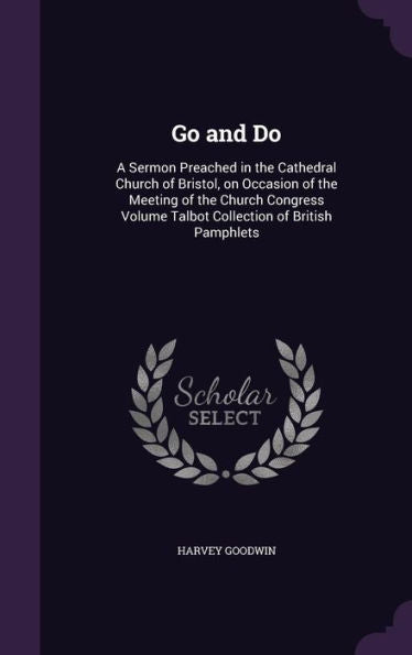 Go And Do: A Sermon Preached In The Cathedral Church Of Bristol, On Occasion Of The Meeting Of The Church Congress Volume Talbot Collection Of British Pamphlets