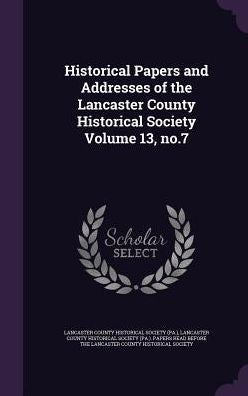 Historical Papers And Addresses Of The Lancaster County Historical Society Volume 13, No.7