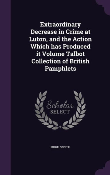 Extraordinary Decrease In Crime At Luton, And The Action Which Has Produced It Volume Talbot Collection Of British Pamphlets