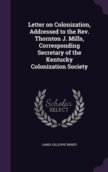 Letter On Colonization, Addressed To The Rev. Thornton J. Mills, Corresponding Secretary Of The Kentucky Colonization Society