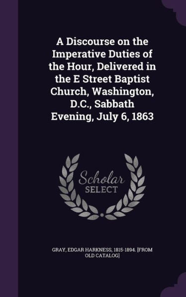 A Discourse On The Imperative Duties Of The Hour, Delivered In The E Street Baptist Church, Washington, D.C., Sabbath Evening, July 6, 1863