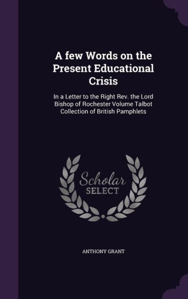 A Few Words On The Present Educational Crisis: In A Letter To The Right Rev. The Lord Bishop Of Rochester Volume Talbot Collection Of British Pamphlets