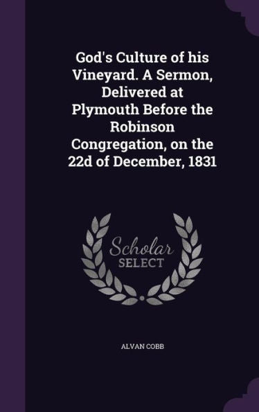 God's Culture Of His Vineyard. A Sermon, Delivered At Plymouth Before The Robinson Congregation, On The 22D Of December, 1831
