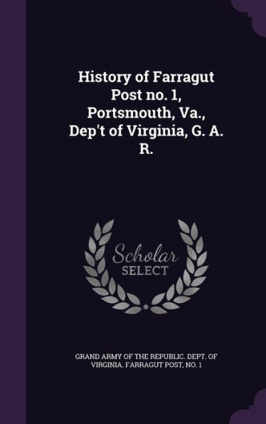 History Of Farragut Post No. 1, Portsmouth, Va., Dep'T Of Virginia, G. A. R.