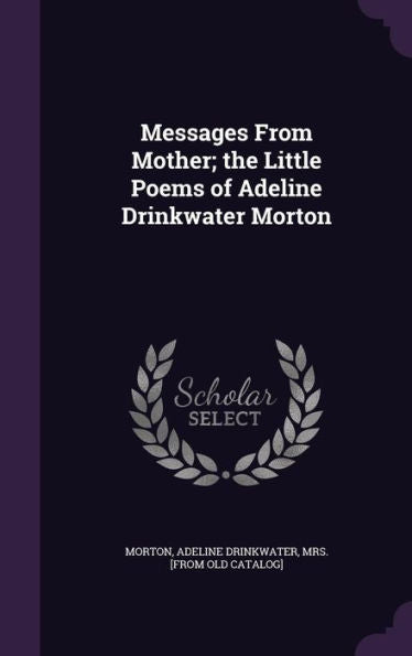 Messages From Mother; The Little Poems Of Adeline Drinkwater Morton