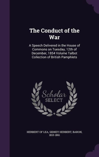 The Conduct Of The War: A Speech Delivered In The House Of Commons On Tuesday, 12Th Of December, 1854 Volume Talbot Collection Of British Pamphlets