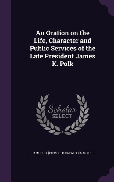 An Oration On The Life, Character And Public Services Of The Late President James K. Polk