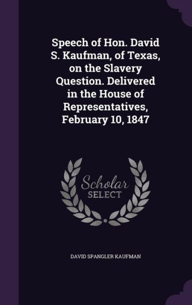 Speech Of Hon. David S. Kaufman, Of Texas, On The Slavery Question. Delivered In The House Of Representatives, February 10, 1847