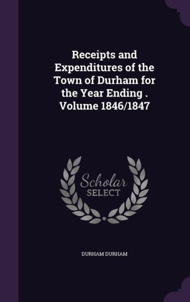 Receipts And Expenditures Of The Town Of Durham For The Year Ending . Volume 1846/1847