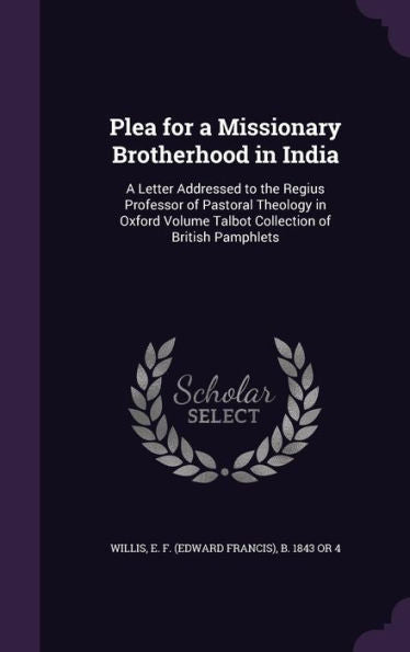Plea For A Missionary Brotherhood In India: A Letter Addressed To The Regius Professor Of Pastoral Theology In Oxford Volume Talbot Collection Of British Pamphlets