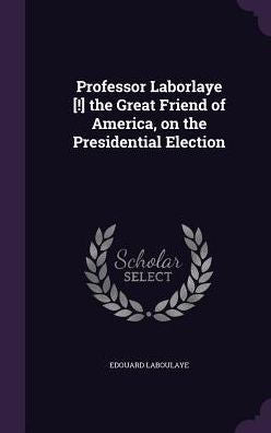 Professor Laborlaye [!] The Great Friend Of America, On The Presidential Election