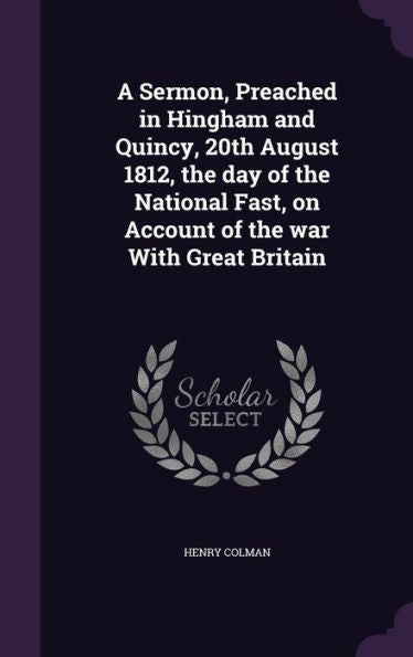 A Sermon, Preached In Hingham And Quincy, 20Th August 1812, The Day Of The National Fast, On Account Of The War With Great Britain