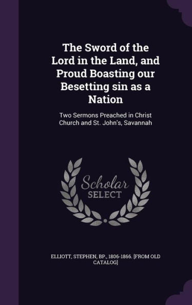 The Sword Of The Lord In The Land, And Proud Boasting Our Besetting Sin As A Nation: Two Sermons Preached In Christ Church And St. John's, Savannah