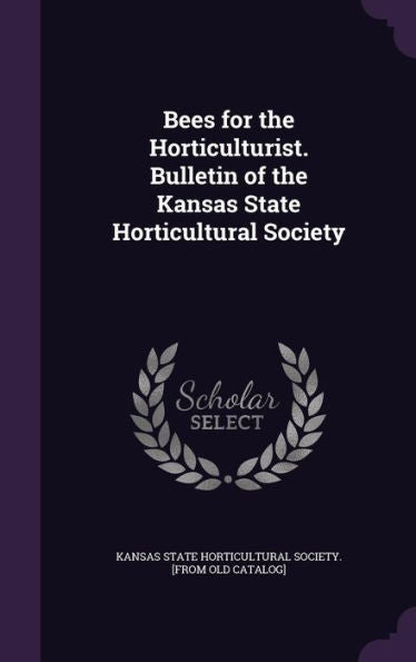 Bees For The Horticulturist. Bulletin Of The Kansas State Horticultural Society
