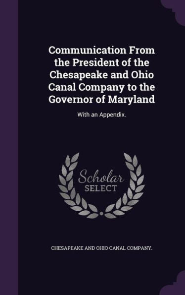 Communication From The President Of The Chesapeake And Ohio Canal Company To The Governor Of Maryland: With An Appendix.