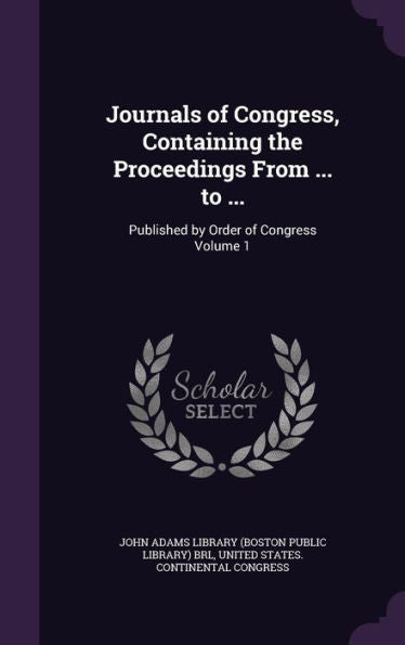 Journals Of Congress, Containing The Proceedings From ... To ...: Published By Order Of Congress Volume 1