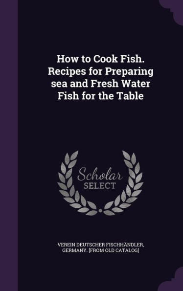 How To Cook Fish. Recipes For Preparing Sea And Fresh Water Fish For The Table