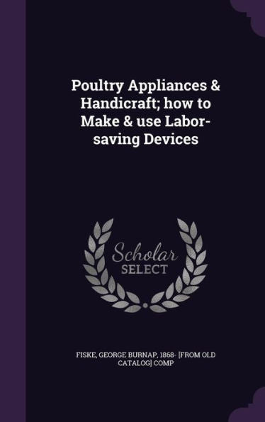 Poultry Appliances & Handicraft; How To Make & Use Labor-Saving Devices