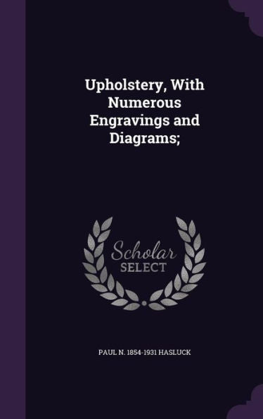 Upholstery, With Numerous Engravings And Diagrams;