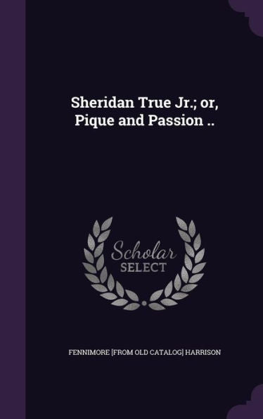 Sheridan True Jr.; Or, Pique And Passion ..