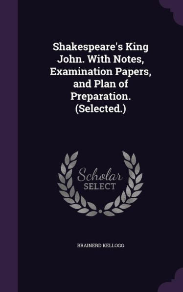 Shakespeare's King John. With Notes, Examination Papers, And Plan Of Preparation. (Selected.)