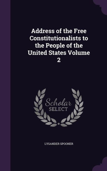 Address Of The Free Constitutionalists To The People Of The United States Volume 2