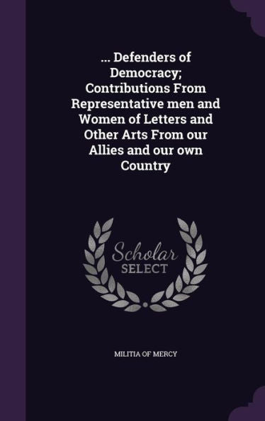 ... Defenders Of Democracy; Contributions From Representative Men And Women Of Letters And Other Arts From Our Allies And Our Own Country