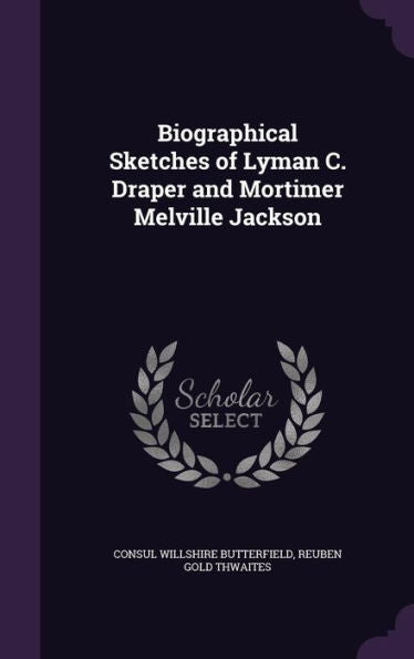 Biographical Sketches Of Lyman C. Draper And Mortimer Melville Jackson