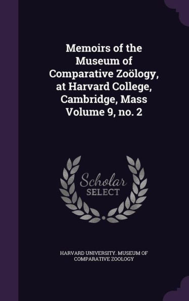Memoirs Of The Museum Of Comparative Zoology, At Harvard College, Cambridge, Mass Volume 9, No. 2