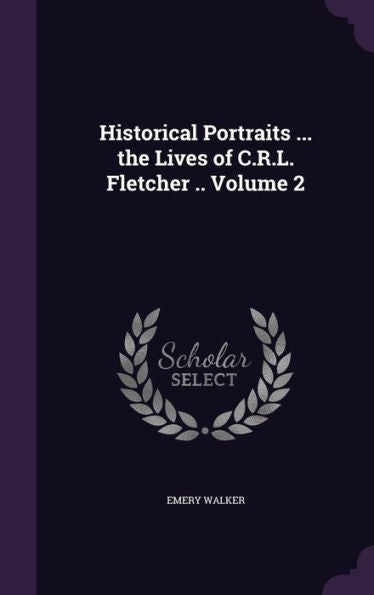 Historical Portraits ... The Lives Of C.R.L. Fletcher .. Volume 2