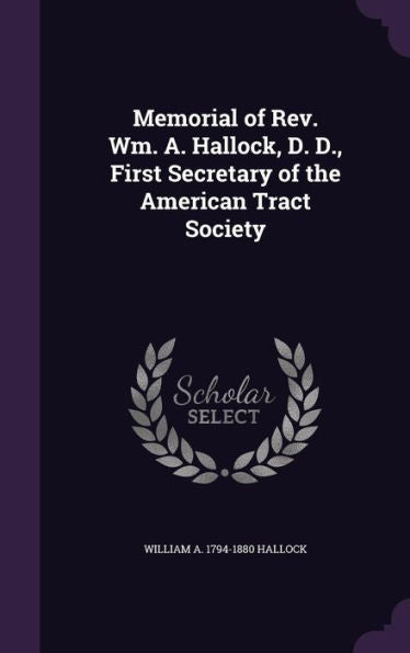 Memorial Of Rev. Wm. A. Hallock, D. D., First Secretary Of The American Tract Society