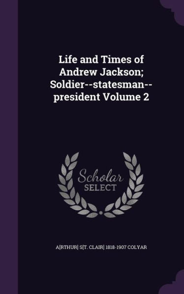Life And Times Of Andrew Jackson; Soldier--Statesman--President Volume 2