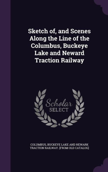 Sketch Of, And Scenes Along The Line Of The Columbus, Buckeye Lake And Neward Traction Railway
