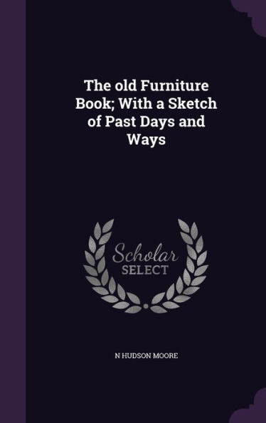 The Old Furniture Book; With A Sketch Of Past Days And Ways