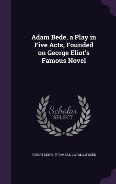 Adam Bede, A Play In Five Acts, Founded On George Eliot's Famous Novel