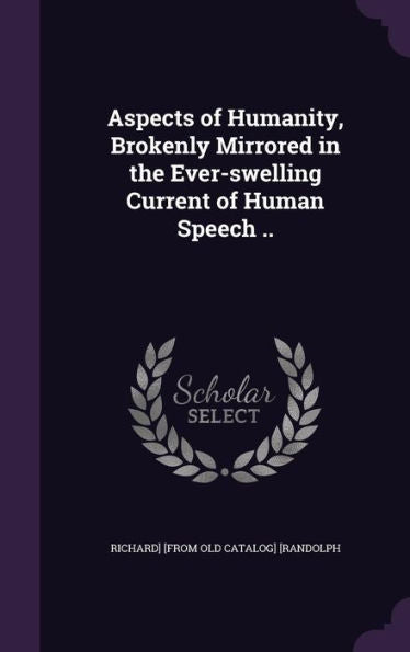 Aspects Of Humanity, Brokenly Mirrored In The Ever-Swelling Current Of Human Speech ..