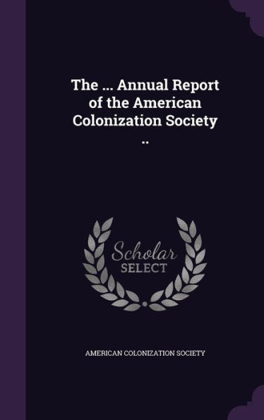 The ... Annual Report Of The American Colonization Society ..