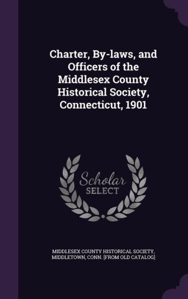 Charter, By-Laws, And Officers Of The Middlesex County Historical Society, Connecticut, 1901