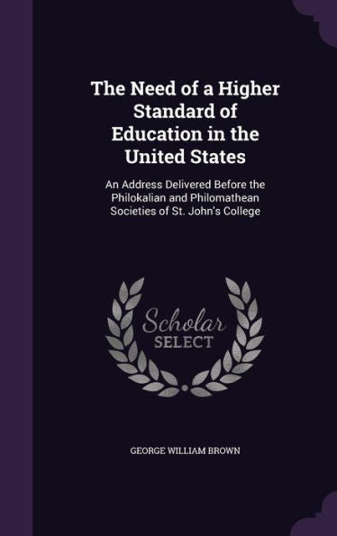 The Need Of A Higher Standard Of Education In The United States: An Address Delivered Before The Philokalian And Philomathean Societies Of St. John's College