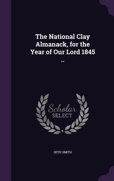 The National Clay Almanack, For The Year Of Our Lord 1845 ..