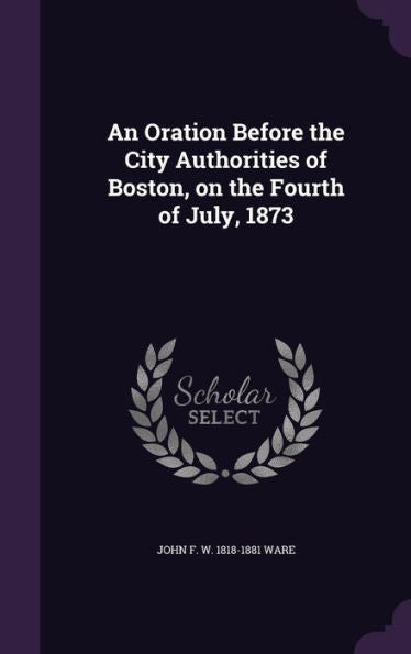 An Oration Before The City Authorities Of Boston, On The Fourth Of July, 1873