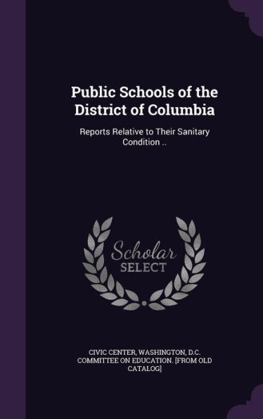 Public Schools Of The District Of Columbia: Reports Relative To Their Sanitary Condition ..