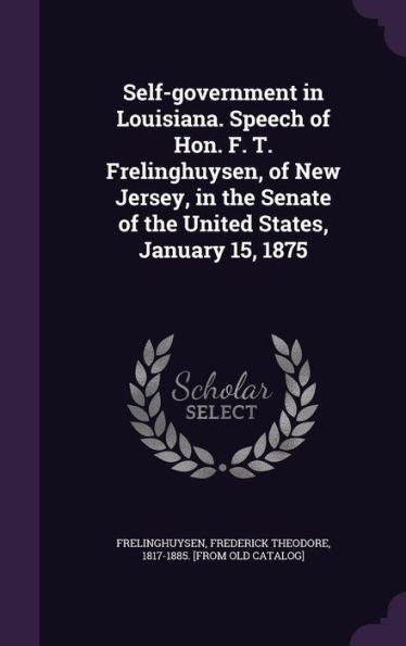 Self-Government In Louisiana. Speech Of Hon. F. T. Frelinghuysen, Of New Jersey, In The Senate Of The United States, January 15, 1875
