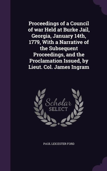 Proceedings Of A Council Of War Held At Burke Jail, Georgia, January 14Th, 1779, With A Narrative Of The Subsequent Proceedings, And The Proclamation Issued, By Lieut. Col. James Ingram