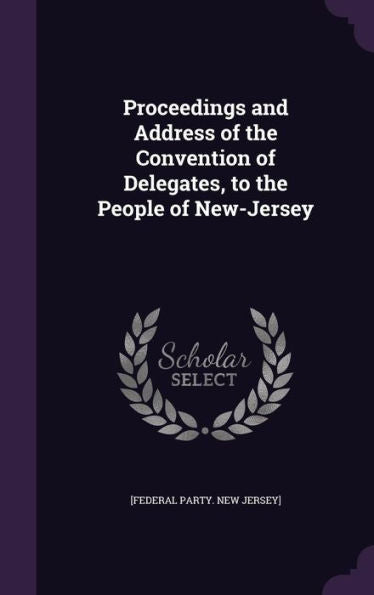 Proceedings And Address Of The Convention Of Delegates, To The People Of New-Jersey